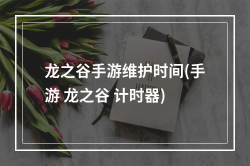 龙之谷手游维护时间(手游 龙之谷 计时器)