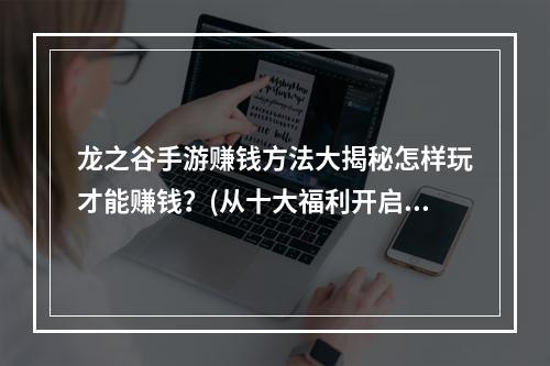 龙之谷手游赚钱方法大揭秘怎样玩才能赚钱？(从十大福利开启赚钱之旅)