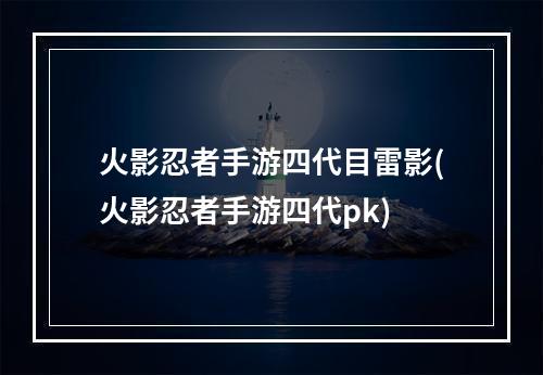 火影忍者手游四代目雷影(火影忍者手游四代pk)