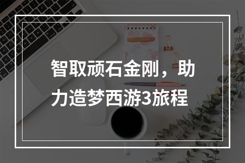 智取顽石金刚，助力造梦西游3旅程