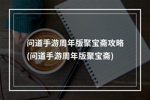 问道手游周年版聚宝斋攻略(问道手游周年版聚宝斋)