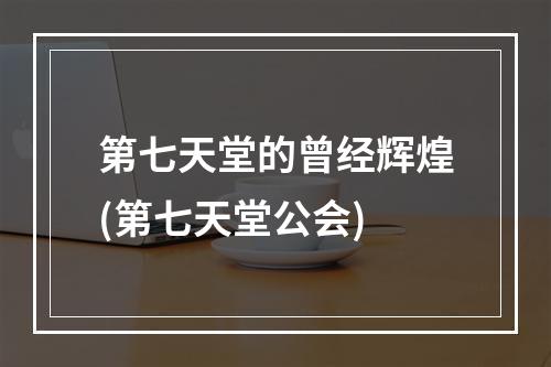 第七天堂的曾经辉煌(第七天堂公会)