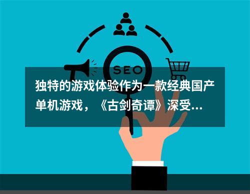 独特的游戏体验作为一款经典国产单机游戏，《古剑奇谭》深受广大玩家喜爱。除了唯美的画面和感人的音乐外，独特的剧情和剑气纵横的战斗也让人难以忘怀。通关《古剑奇谭》的