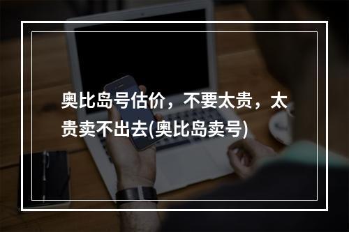 奥比岛号估价，不要太贵，太贵卖不出去(奥比岛卖号)