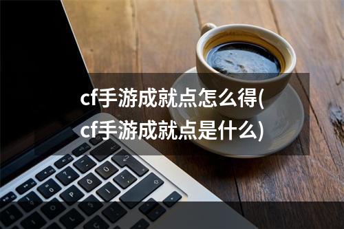 cf手游成就点怎么得(cf手游成就点是什么)