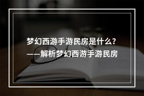 梦幻西游手游民房是什么？——解析梦幻西游手游民房