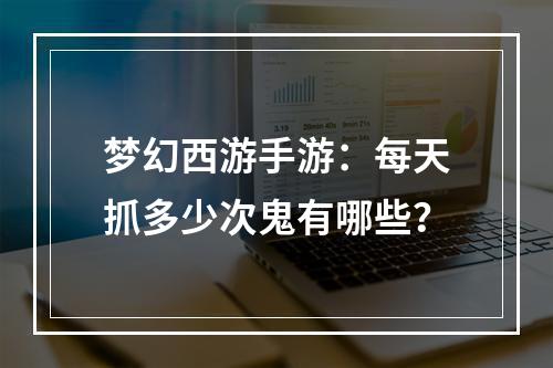 梦幻西游手游：每天抓多少次鬼有哪些？