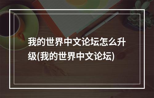 我的世界中文论坛怎么升级(我的世界中文论坛)