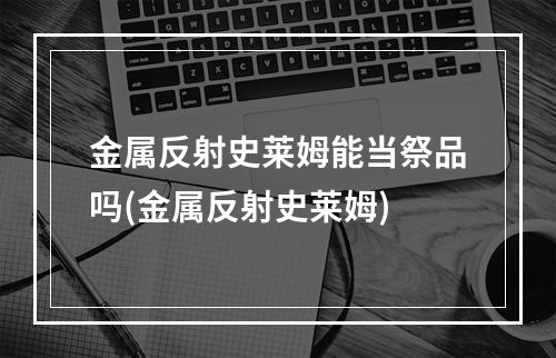 金属反射史莱姆能当祭品吗(金属反射史莱姆)