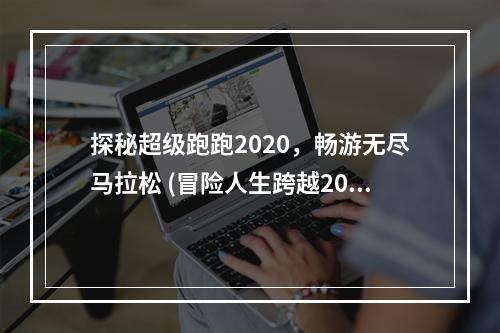 探秘超级跑跑2020，畅游无尽马拉松 (冒险人生跨越2019，迎接新挑战)