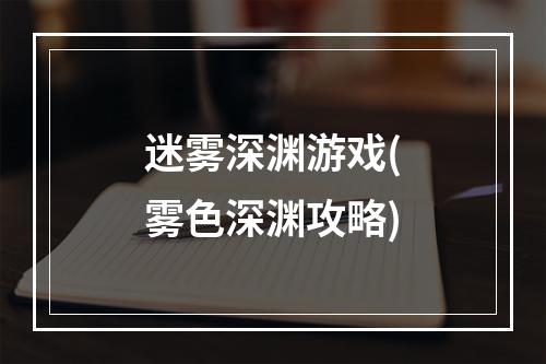 迷雾深渊游戏(雾色深渊攻略)