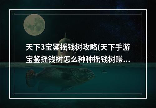 天下3宝鉴摇钱树攻略(天下手游宝鉴摇钱树怎么种种摇钱树赚金币)