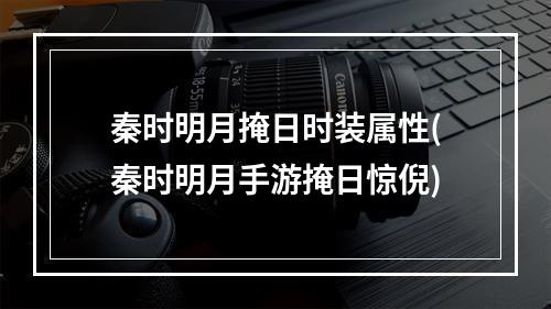 秦时明月掩日时装属性(秦时明月手游掩日惊倪)