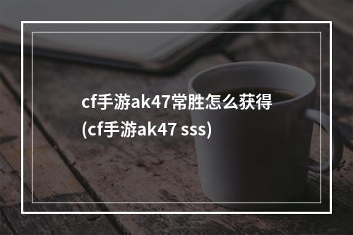 cf手游ak47常胜怎么获得(cf手游ak47 sss)