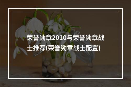 荣誉勋章2010与荣誉勋章战士推荐(荣誉勋章战士配置)