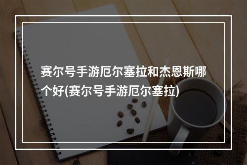 赛尔号手游厄尔塞拉和杰恩斯哪个好(赛尔号手游厄尔塞拉)