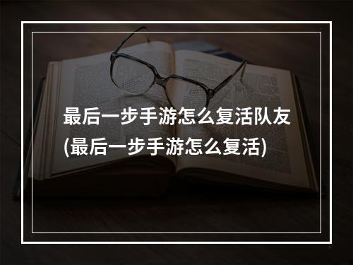 最后一步手游怎么复活队友(最后一步手游怎么复活)