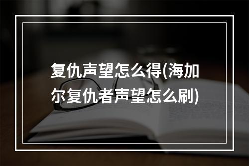 复仇声望怎么得(海加尔复仇者声望怎么刷)