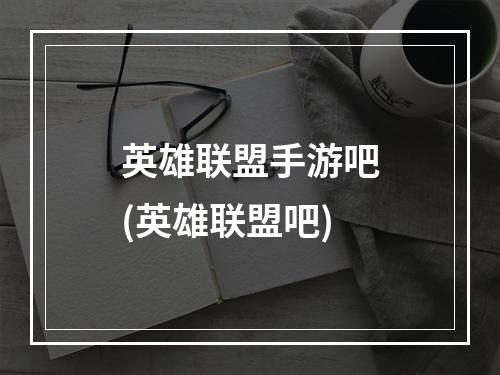 英雄联盟手游吧(英雄联盟吧)