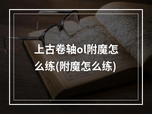 上古卷轴ol附魔怎么练(附魔怎么练)