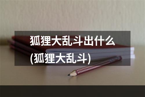 狐狸大乱斗出什么(狐狸大乱斗)