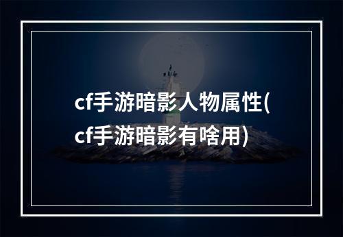 cf手游暗影人物属性(cf手游暗影有啥用)