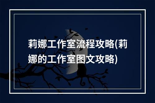 莉娜工作室流程攻略(莉娜的工作室图文攻略)