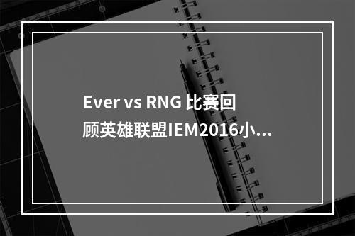 Ever vs RNG 比赛回顾英雄联盟IEM2016小组赛A组的比赛，Ever和RNG的对决非常激烈。双方的实力对比不分伯仲，比赛现场气氛紧张，观众热情高涨。