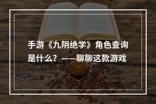 手游《九阴绝学》角色查询是什么？——聊聊这款游戏