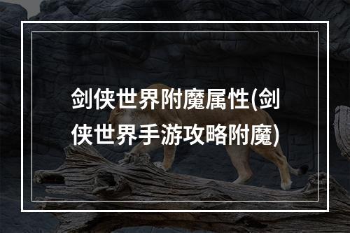 剑侠世界附魔属性(剑侠世界手游攻略附魔)