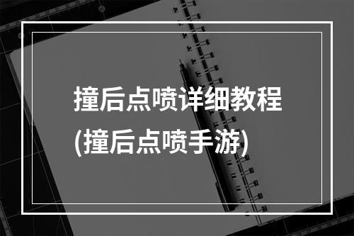 撞后点喷详细教程(撞后点喷手游)