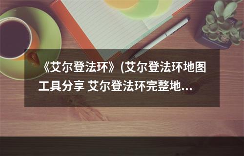 《艾尔登法环》(艾尔登法环地图工具分享 艾尔登法环完整地图一览)