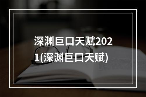 深渊巨口天赋2021(深渊巨口天赋)