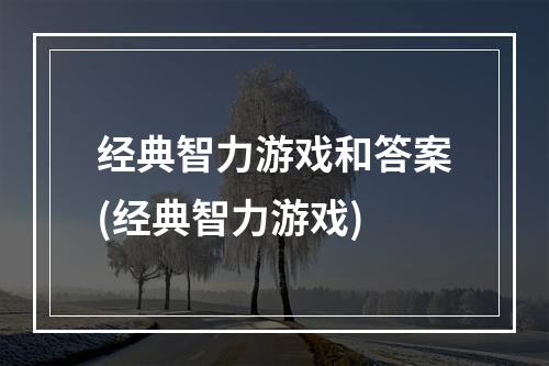 经典智力游戏和答案(经典智力游戏)