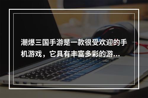 潮爆三国手游是一款很受欢迎的手机游戏，它具有丰富多彩的游戏特色，为玩家提供了深度游戏体验。本文将带您了解潮爆三国手游的核心玩法和游戏亮点，亲身感受这款游戏的魅力