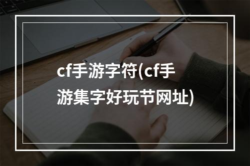 cf手游字符(cf手游集字好玩节网址)