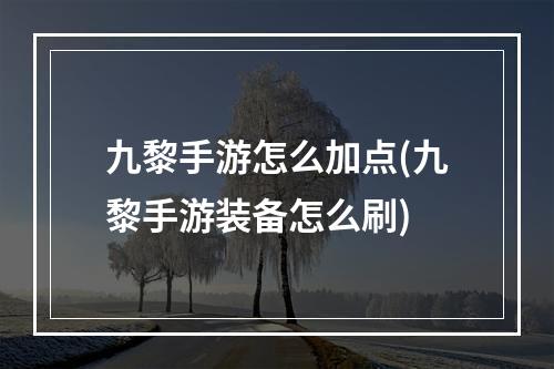 九黎手游怎么加点(九黎手游装备怎么刷)