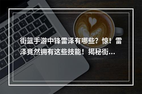 街篮手游中锋雷泽有哪些？惊！雷泽竟然拥有这些技能！揭秘街篮手游中锋雷泽的强大技能组合