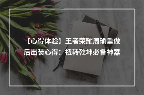 【心得体验】王者荣耀周瑜重做后出装心得：扭转乾坤必备神器