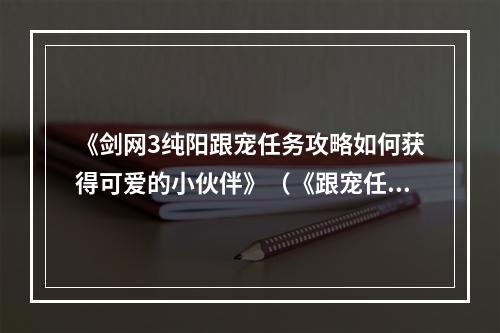 《剑网3纯阳跟宠任务攻略如何获得可爱的小伙伴》（《跟宠任务怎么做才能拥有最强伙伴》）