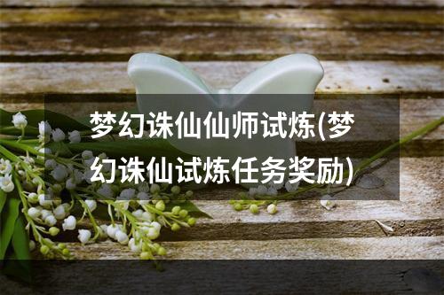 梦幻诛仙仙师试炼(梦幻诛仙试炼任务奖励)