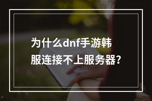 为什么dnf手游韩服连接不上服务器？