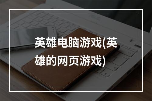 英雄电脑游戏(英雄的网页游戏)