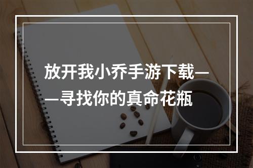 放开我小乔手游下载——寻找你的真命花瓶