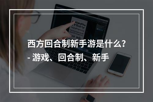 西方回合制新手游是什么？- 游戏、回合制、新手