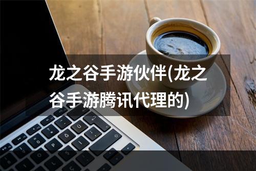 龙之谷手游伙伴(龙之谷手游腾讯代理的)