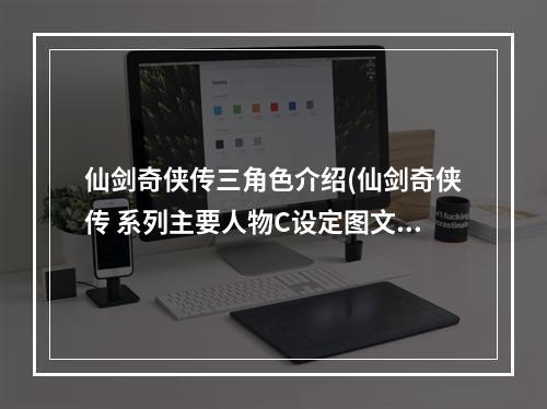 仙剑奇侠传三角色介绍(仙剑奇侠传 系列主要人物C设定图文品析仙剑三)