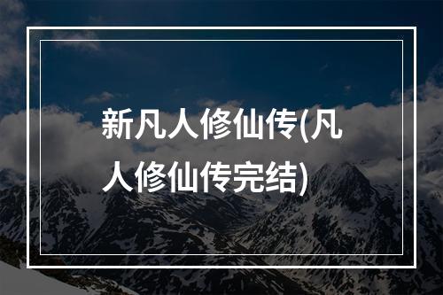 新凡人修仙传(凡人修仙传完结)