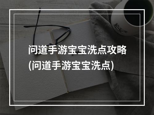 问道手游宝宝洗点攻略(问道手游宝宝洗点)