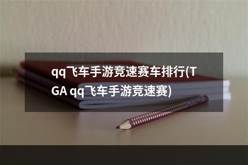 qq飞车手游竞速赛车排行(TGA qq飞车手游竞速赛)